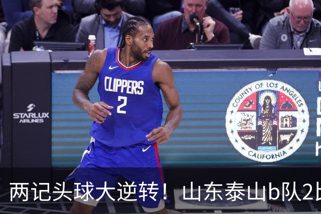 两记头球大逆转！山东泰山b队2比1战胜上海赛更达，三分钟失球，闫恒烨头球扳平，邓淳泽头球反超，少赛一场继续领跑积分榜