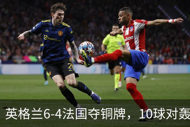 英格兰6-4法国夺铜牌，10球对轰创44年世界杯纪录
